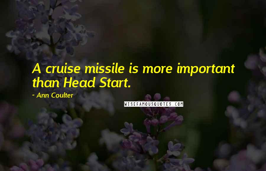 Ann Coulter Quotes: A cruise missile is more important than Head Start.