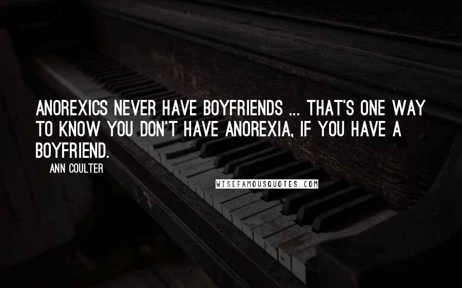 Ann Coulter Quotes: Anorexics never have boyfriends ... That's one way to know you don't have anorexia, if you have a boyfriend.