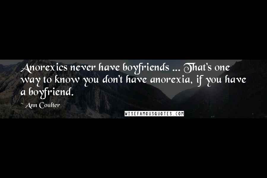 Ann Coulter Quotes: Anorexics never have boyfriends ... That's one way to know you don't have anorexia, if you have a boyfriend.