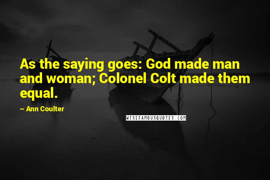 Ann Coulter Quotes: As the saying goes: God made man and woman; Colonel Colt made them equal.