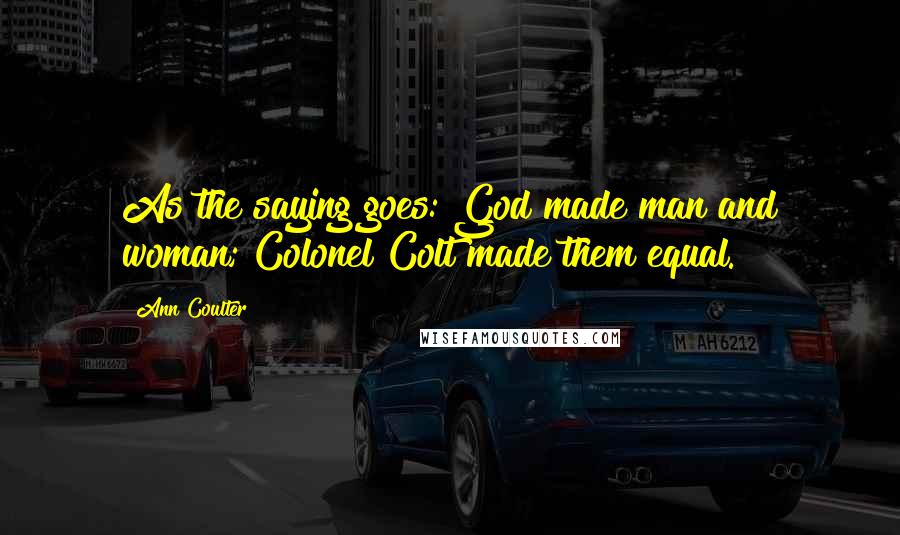 Ann Coulter Quotes: As the saying goes: God made man and woman; Colonel Colt made them equal.