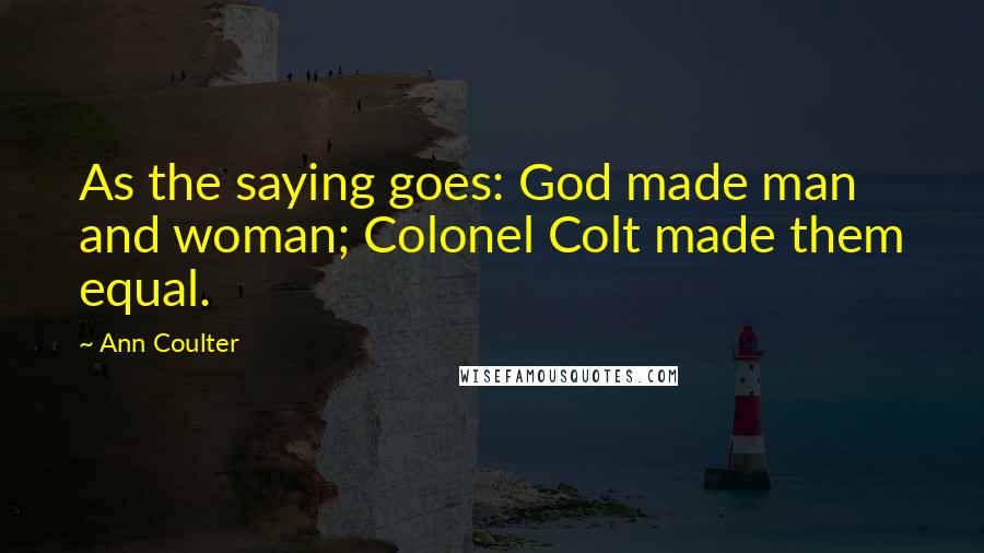 Ann Coulter Quotes: As the saying goes: God made man and woman; Colonel Colt made them equal.