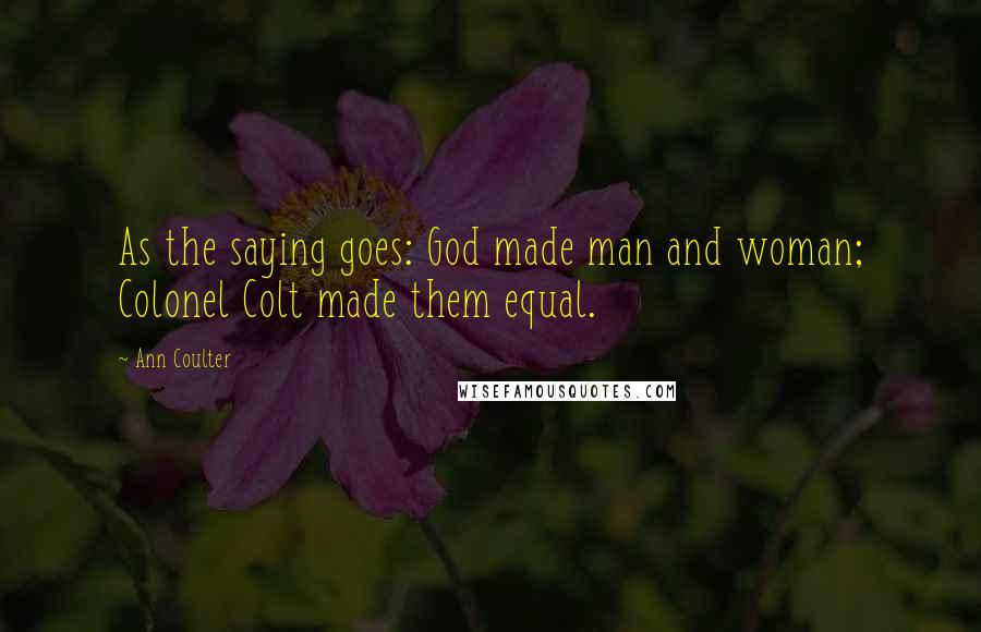 Ann Coulter Quotes: As the saying goes: God made man and woman; Colonel Colt made them equal.