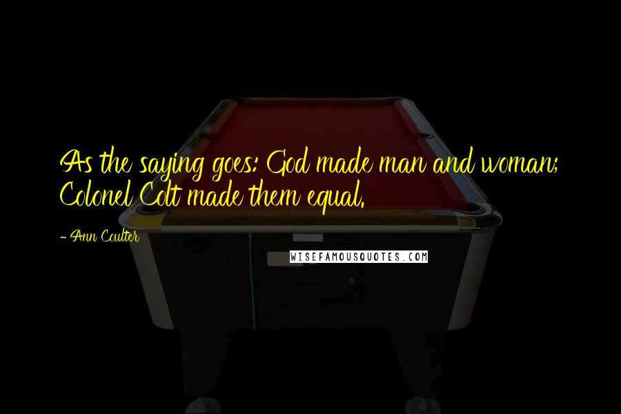 Ann Coulter Quotes: As the saying goes: God made man and woman; Colonel Colt made them equal.