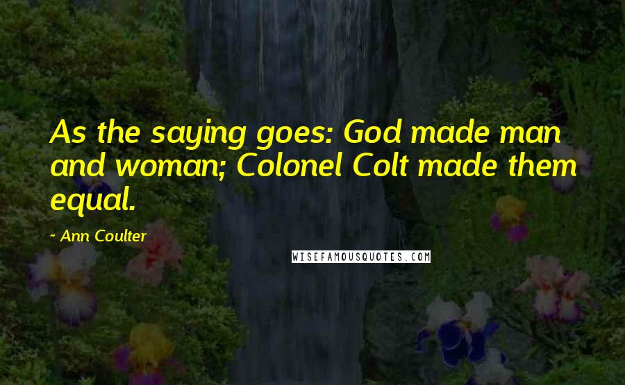 Ann Coulter Quotes: As the saying goes: God made man and woman; Colonel Colt made them equal.