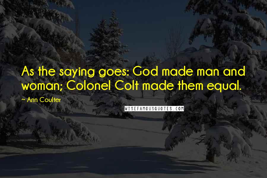 Ann Coulter Quotes: As the saying goes: God made man and woman; Colonel Colt made them equal.