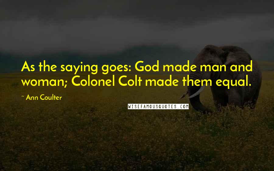 Ann Coulter Quotes: As the saying goes: God made man and woman; Colonel Colt made them equal.