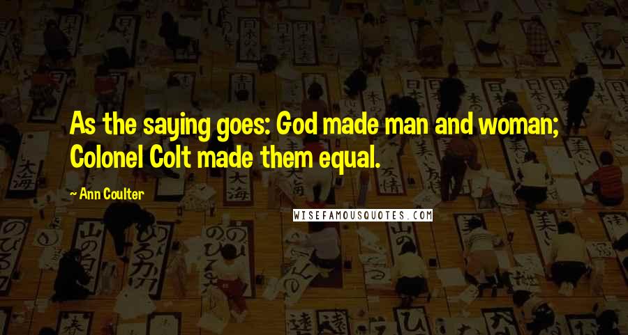 Ann Coulter Quotes: As the saying goes: God made man and woman; Colonel Colt made them equal.