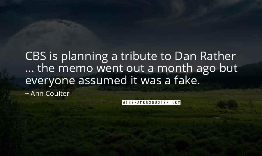 Ann Coulter Quotes: CBS is planning a tribute to Dan Rather ... the memo went out a month ago but everyone assumed it was a fake.