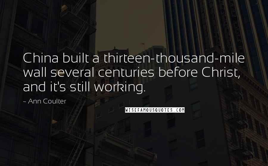 Ann Coulter Quotes: China built a thirteen-thousand-mile wall several centuries before Christ, and it's still working.