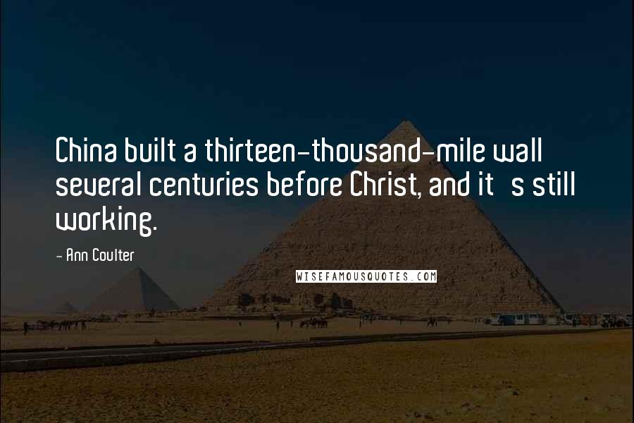 Ann Coulter Quotes: China built a thirteen-thousand-mile wall several centuries before Christ, and it's still working.