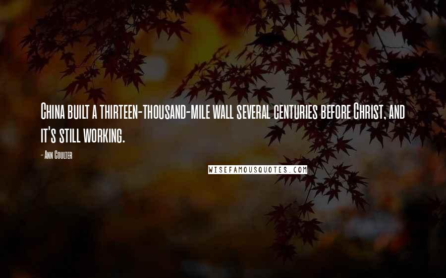 Ann Coulter Quotes: China built a thirteen-thousand-mile wall several centuries before Christ, and it's still working.