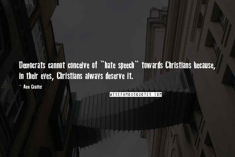 Ann Coulter Quotes: Democrats cannot conceive of "hate speech" towards Christians because, in their eyes, Christians always deserve it.