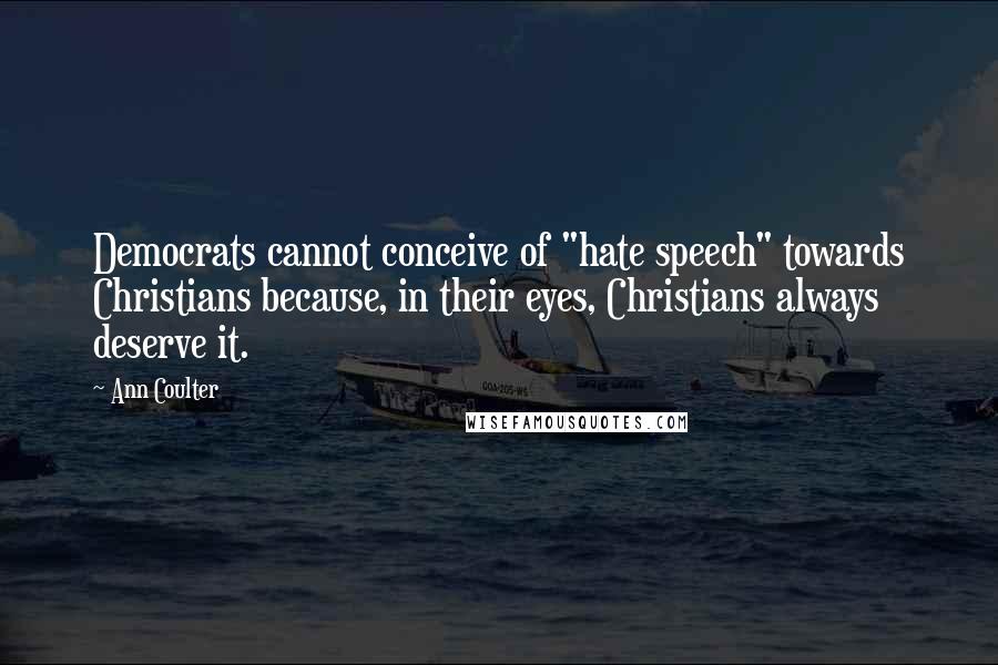 Ann Coulter Quotes: Democrats cannot conceive of "hate speech" towards Christians because, in their eyes, Christians always deserve it.