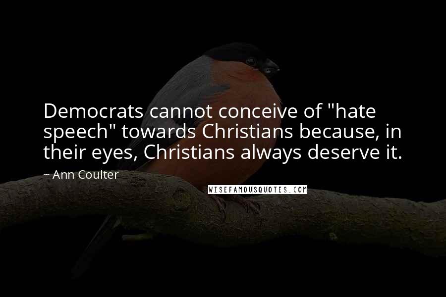Ann Coulter Quotes: Democrats cannot conceive of "hate speech" towards Christians because, in their eyes, Christians always deserve it.