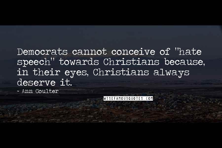 Ann Coulter Quotes: Democrats cannot conceive of "hate speech" towards Christians because, in their eyes, Christians always deserve it.