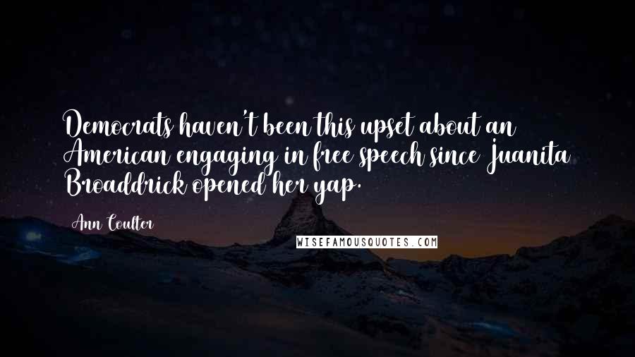 Ann Coulter Quotes: Democrats haven't been this upset about an American engaging in free speech since Juanita Broaddrick opened her yap.