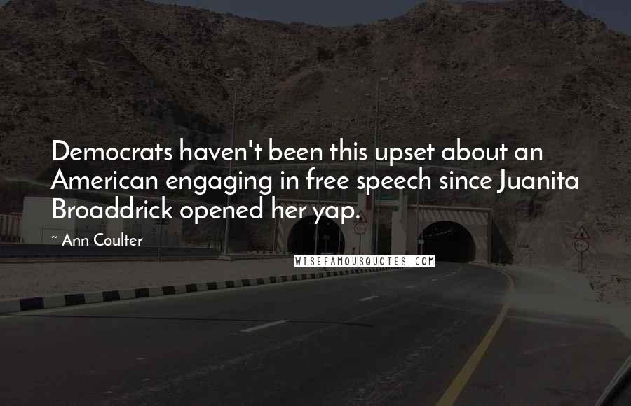 Ann Coulter Quotes: Democrats haven't been this upset about an American engaging in free speech since Juanita Broaddrick opened her yap.