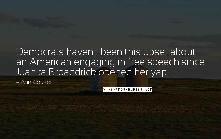 Ann Coulter Quotes: Democrats haven't been this upset about an American engaging in free speech since Juanita Broaddrick opened her yap.