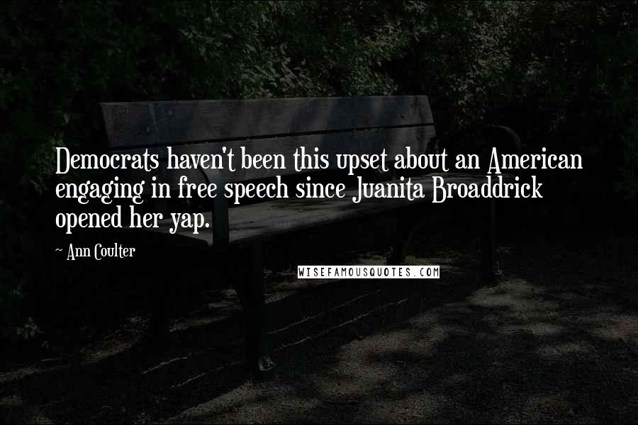 Ann Coulter Quotes: Democrats haven't been this upset about an American engaging in free speech since Juanita Broaddrick opened her yap.