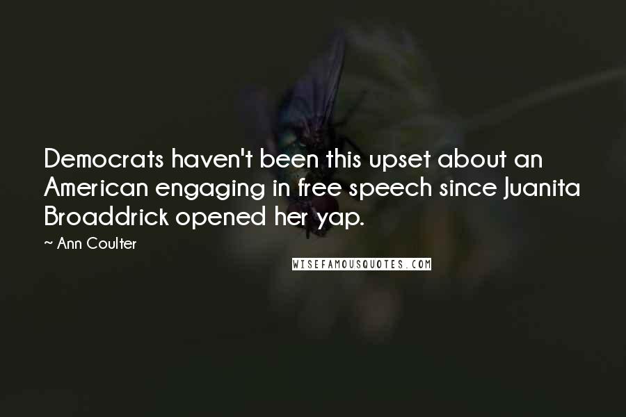 Ann Coulter Quotes: Democrats haven't been this upset about an American engaging in free speech since Juanita Broaddrick opened her yap.