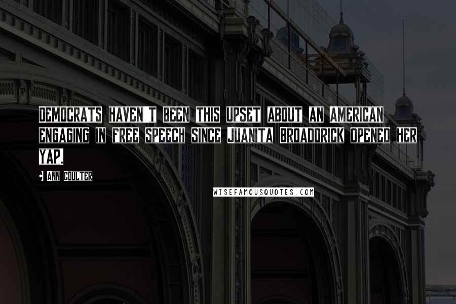 Ann Coulter Quotes: Democrats haven't been this upset about an American engaging in free speech since Juanita Broaddrick opened her yap.