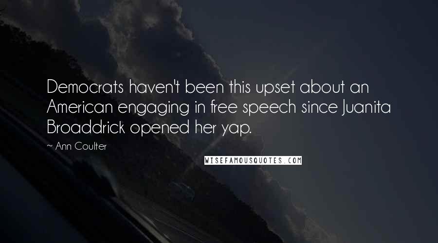 Ann Coulter Quotes: Democrats haven't been this upset about an American engaging in free speech since Juanita Broaddrick opened her yap.