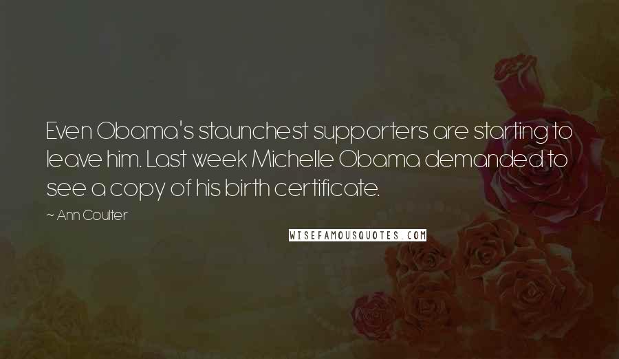 Ann Coulter Quotes: Even Obama's staunchest supporters are starting to leave him. Last week Michelle Obama demanded to see a copy of his birth certificate.