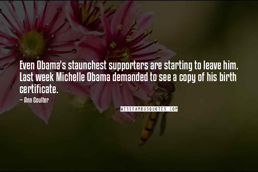 Ann Coulter Quotes: Even Obama's staunchest supporters are starting to leave him. Last week Michelle Obama demanded to see a copy of his birth certificate.