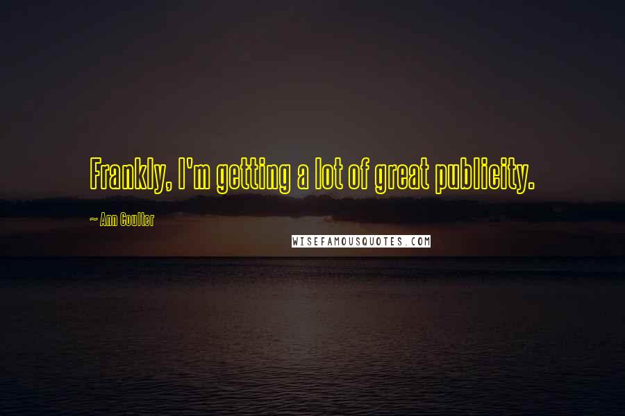 Ann Coulter Quotes: Frankly, I'm getting a lot of great publicity.