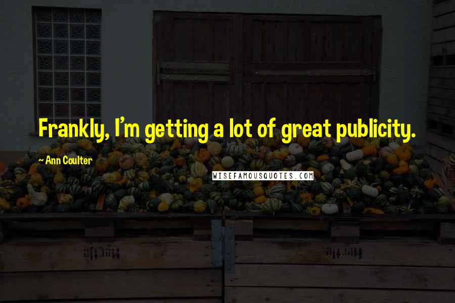 Ann Coulter Quotes: Frankly, I'm getting a lot of great publicity.
