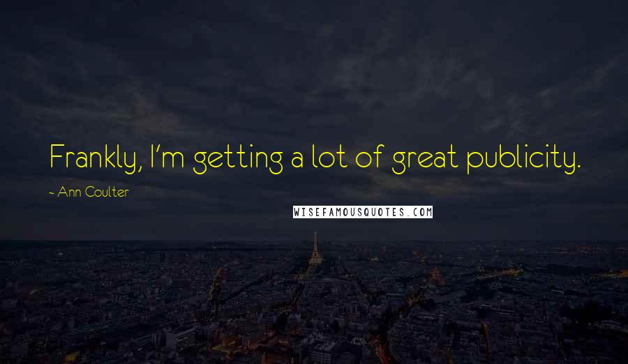 Ann Coulter Quotes: Frankly, I'm getting a lot of great publicity.