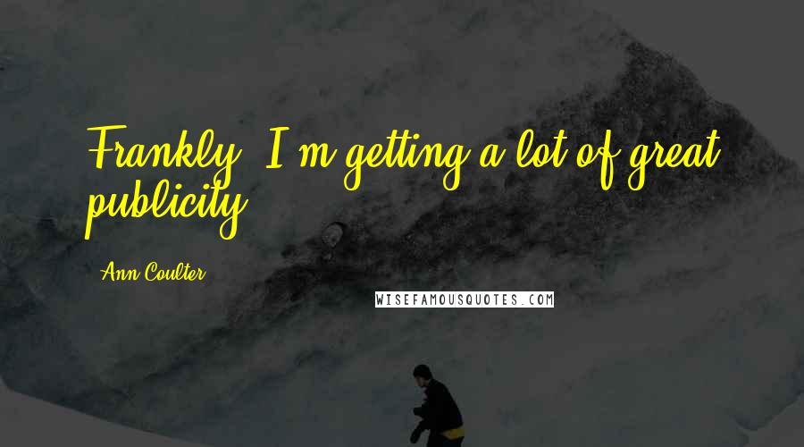 Ann Coulter Quotes: Frankly, I'm getting a lot of great publicity.