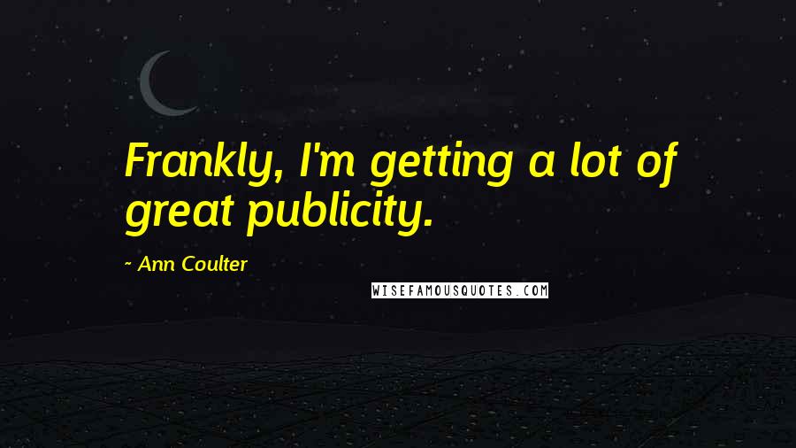 Ann Coulter Quotes: Frankly, I'm getting a lot of great publicity.
