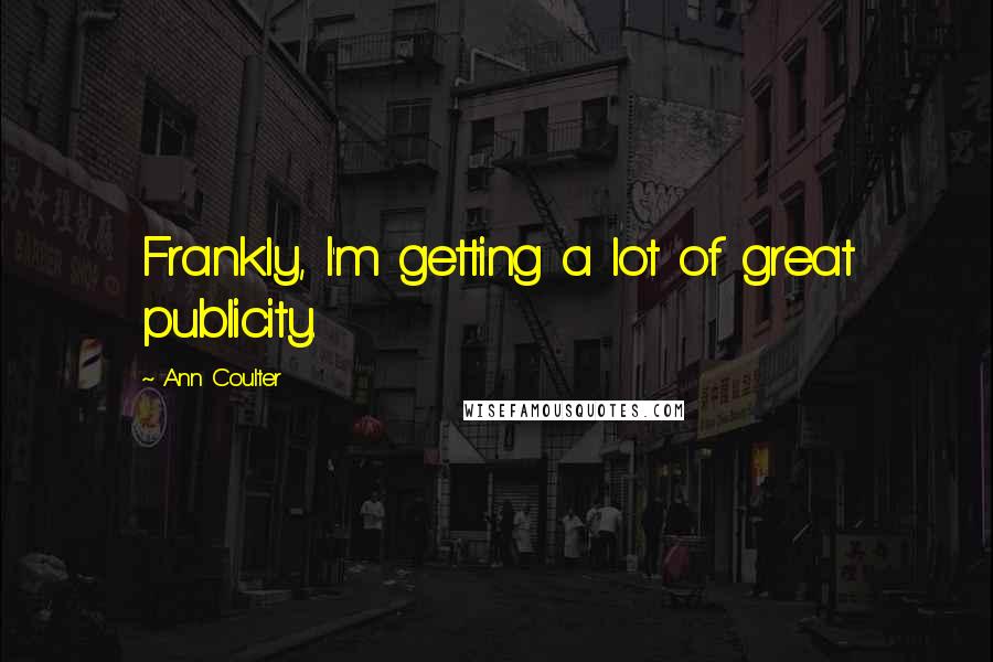 Ann Coulter Quotes: Frankly, I'm getting a lot of great publicity.