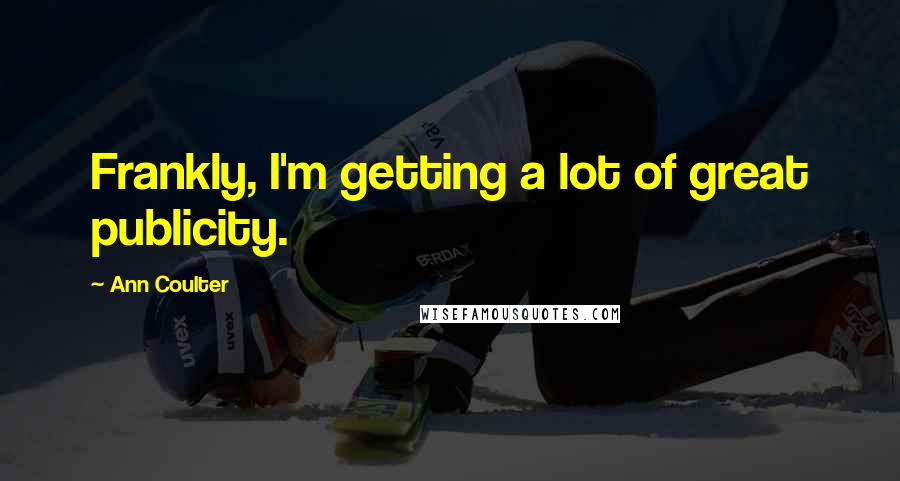 Ann Coulter Quotes: Frankly, I'm getting a lot of great publicity.