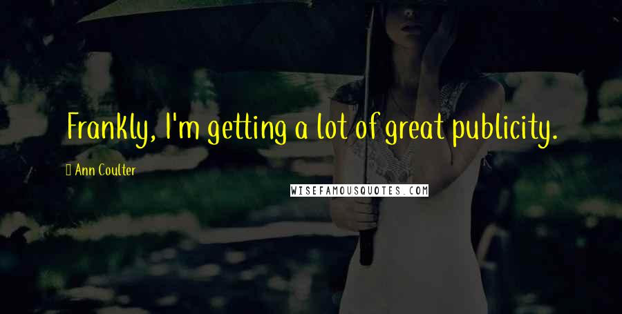 Ann Coulter Quotes: Frankly, I'm getting a lot of great publicity.