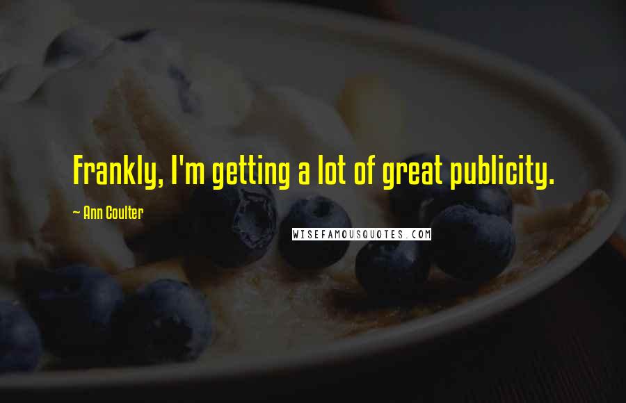 Ann Coulter Quotes: Frankly, I'm getting a lot of great publicity.