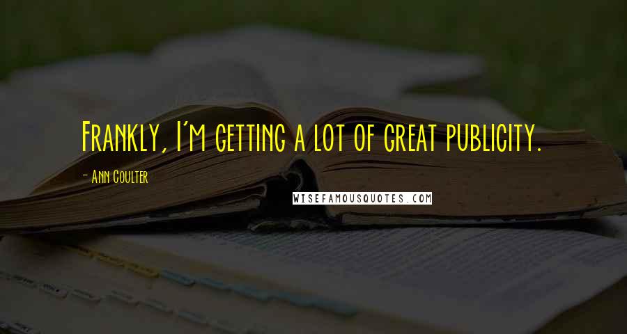 Ann Coulter Quotes: Frankly, I'm getting a lot of great publicity.