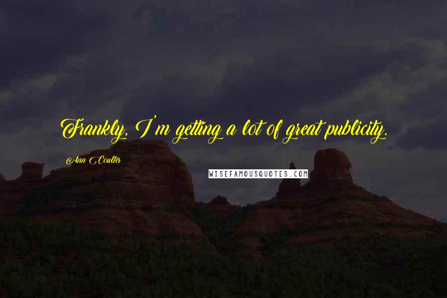 Ann Coulter Quotes: Frankly, I'm getting a lot of great publicity.
