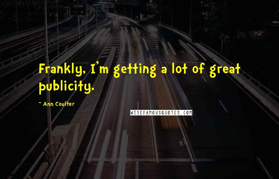 Ann Coulter Quotes: Frankly, I'm getting a lot of great publicity.