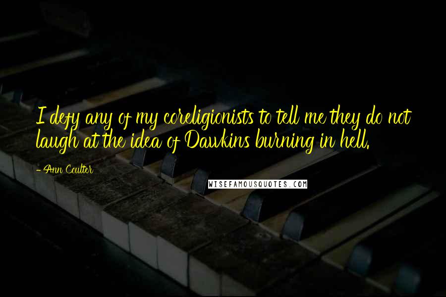 Ann Coulter Quotes: I defy any of my coreligionists to tell me they do not laugh at the idea of Dawkins burning in hell.