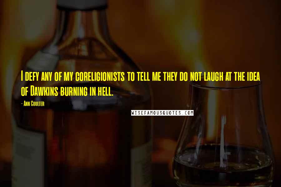 Ann Coulter Quotes: I defy any of my coreligionists to tell me they do not laugh at the idea of Dawkins burning in hell.