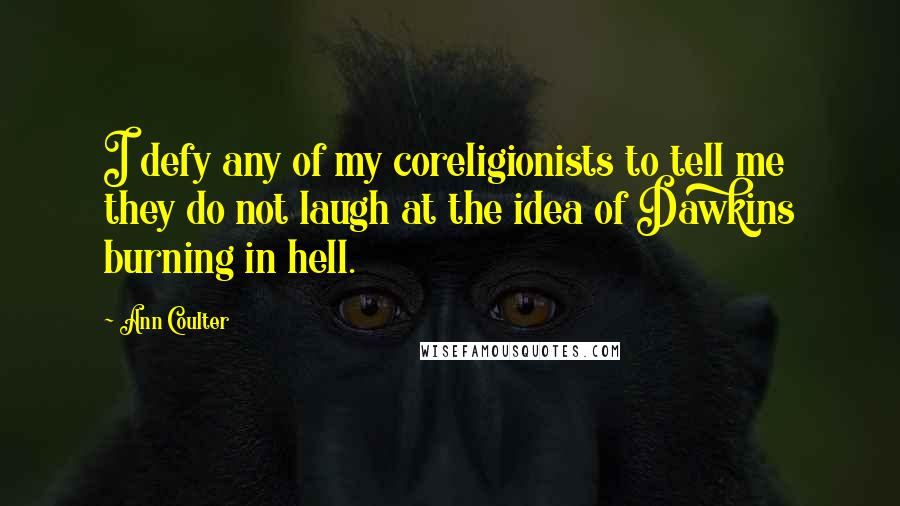 Ann Coulter Quotes: I defy any of my coreligionists to tell me they do not laugh at the idea of Dawkins burning in hell.