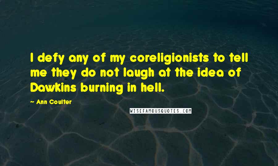 Ann Coulter Quotes: I defy any of my coreligionists to tell me they do not laugh at the idea of Dawkins burning in hell.