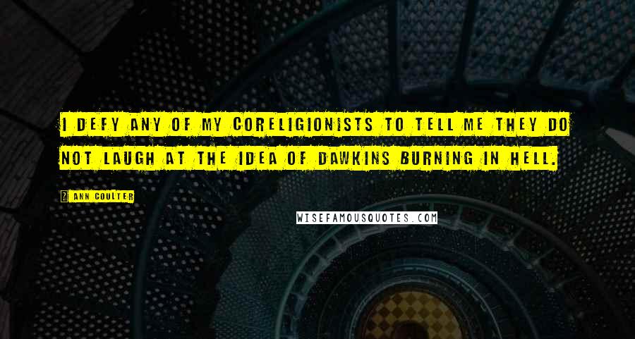 Ann Coulter Quotes: I defy any of my coreligionists to tell me they do not laugh at the idea of Dawkins burning in hell.