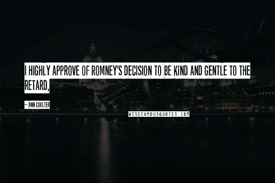 Ann Coulter Quotes: I highly approve of Romney's decision to be kind and gentle to the retard,