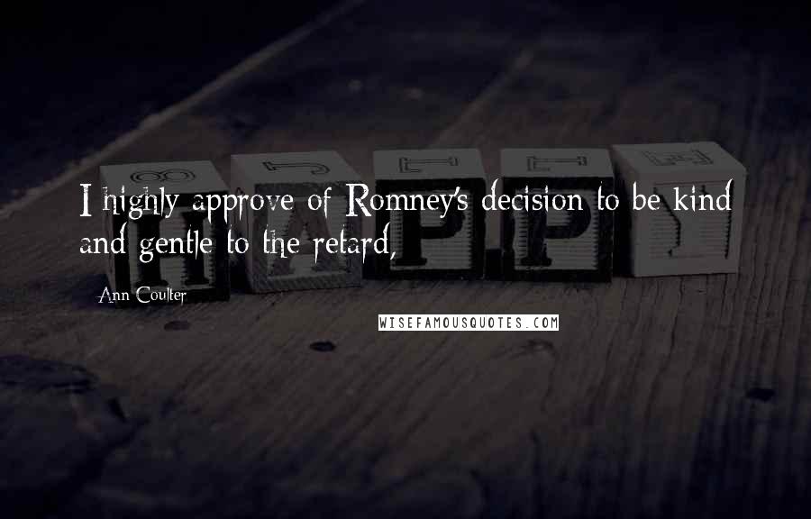 Ann Coulter Quotes: I highly approve of Romney's decision to be kind and gentle to the retard,