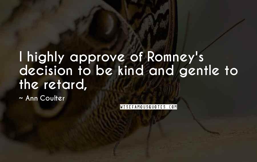 Ann Coulter Quotes: I highly approve of Romney's decision to be kind and gentle to the retard,