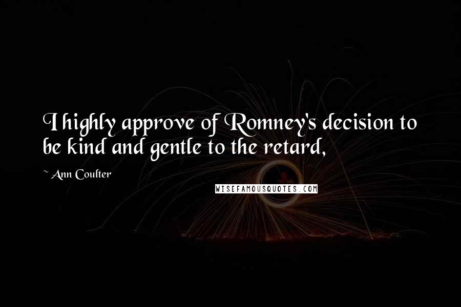 Ann Coulter Quotes: I highly approve of Romney's decision to be kind and gentle to the retard,